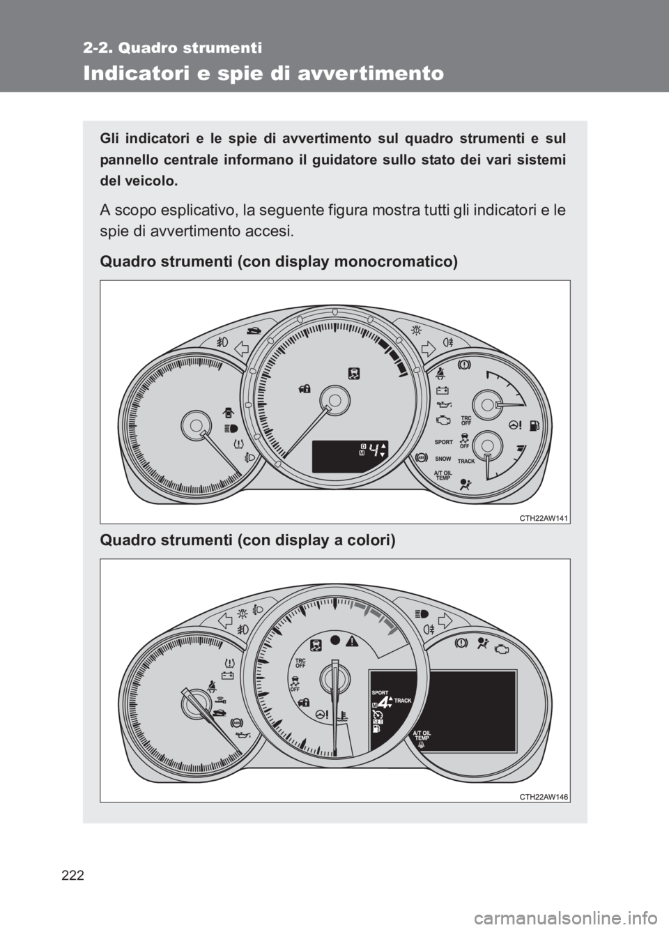 TOYOTA GT86 2017  Manuale duso (in Italian) 222
2-2. Quadro strumenti
86_EL (OM18077L)
Indicatori e spie di avver timento
Gli indicatori e le spie di avvertimento sul quadro strumenti e sul
pannello centrale informano il guid atore sullo stato 