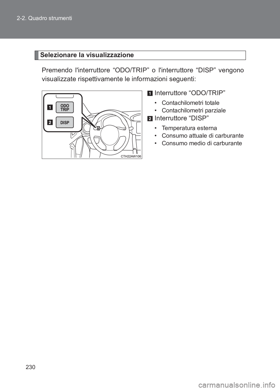TOYOTA GT86 2017  Manuale duso (in Italian) 230
2-2. Quadro strumenti
86_EL (OM18077L)
Selezionare la visualizzazione
Premendo linterruttore “ODO/TRIP”  o linterruttore “DISP” vengono
visualizzate rispettivamente le informazioni segue