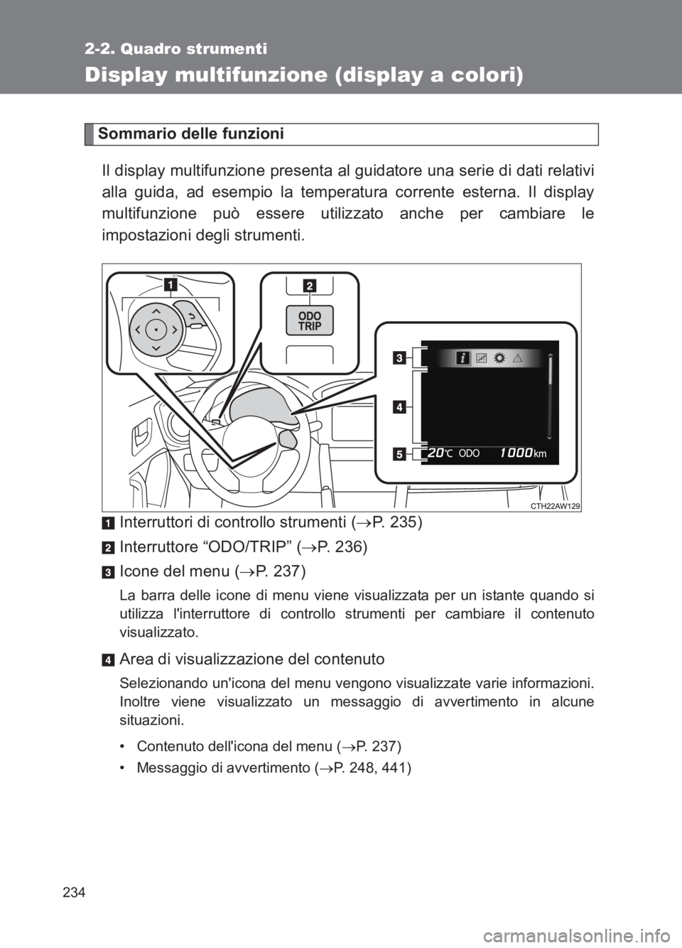 TOYOTA GT86 2017 Manuale duso (in Italian) 234
2-2. Quadro strumenti
86_EL (OM18077L)
Display multifunzione (display a colori)
Sommario delle funzioniIl display multifunzione presenta al guidatore una serie di dati relativi
alla guida, ad esem TOYOTA GT86 2017 Manuale duso (in Italian) 234
2-2. Quadro strumenti
86_EL (OM18077L)
Display multifunzione (display a colori)
Sommario delle funzioniIl display multifunzione presenta al guidatore una serie di dati relativi
alla guida, ad esem