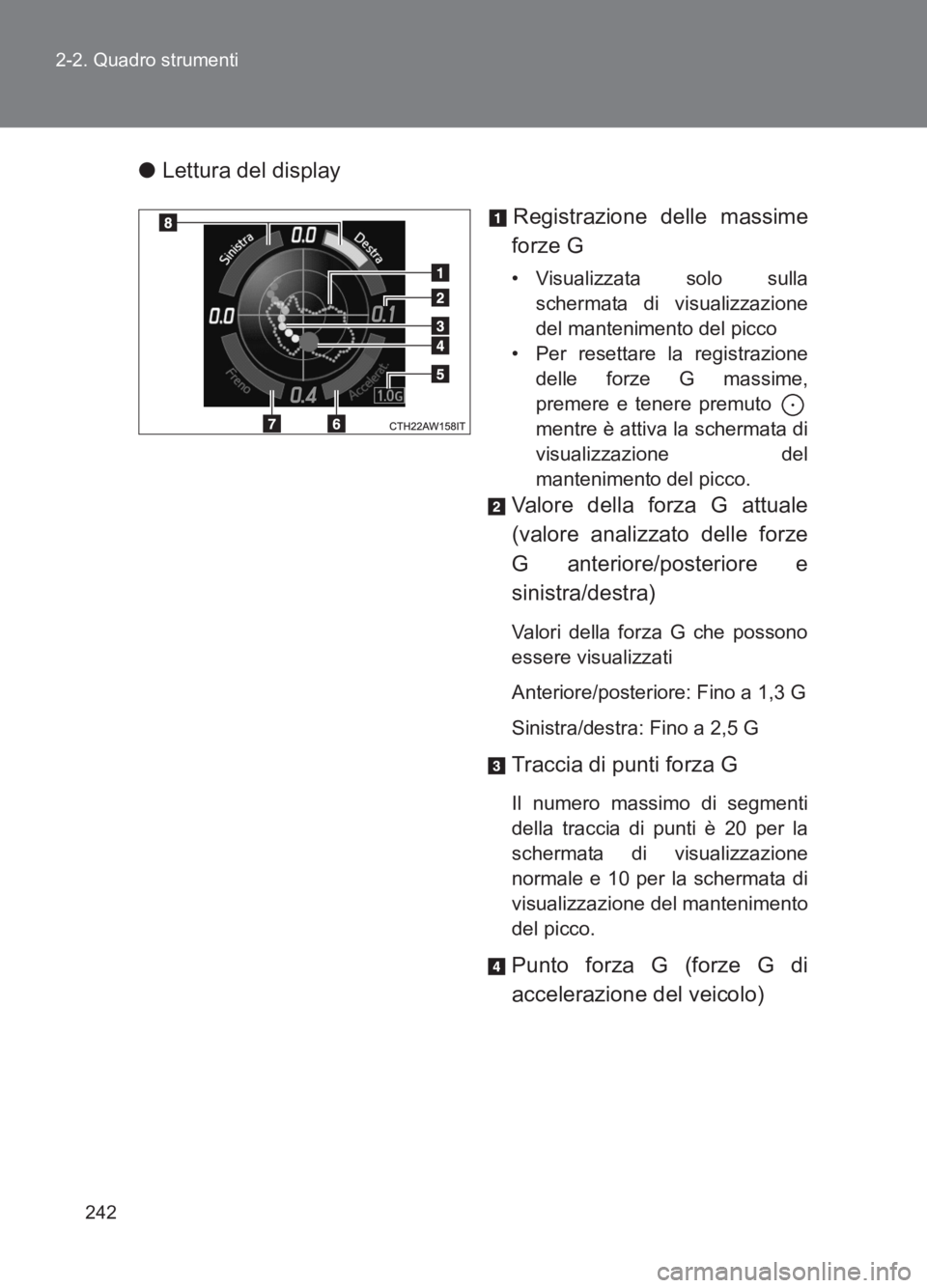 TOYOTA GT86 2017  Manuale duso (in Italian) 242
2-2. Quadro strumenti
86_EL (OM18077L)
●
Lettura del display
Registrazione delle massime
forze G
• Visualizzata solo sulla schermata di visualizzazione
del mantenimento del picco
• Per reset