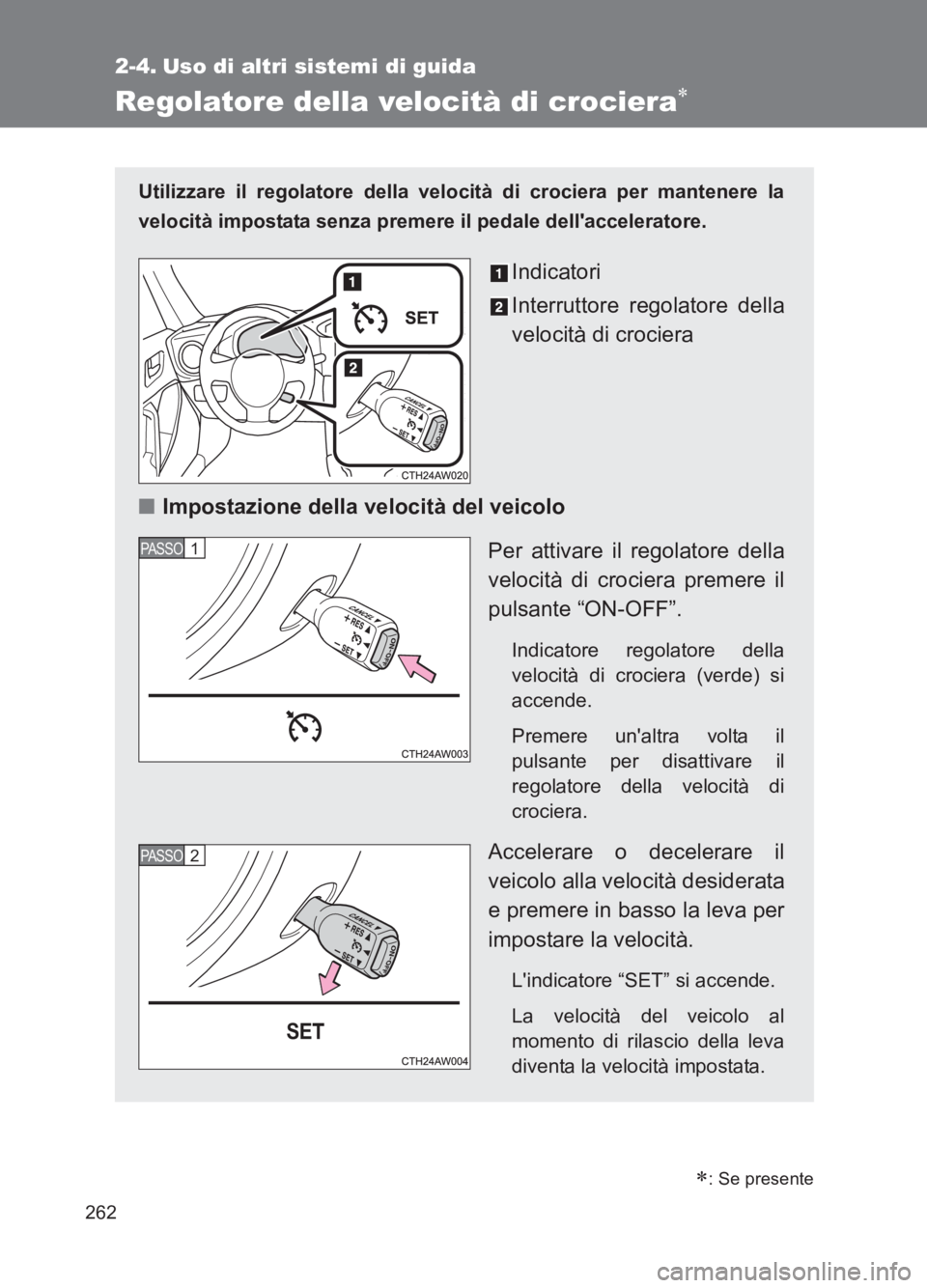 TOYOTA GT86 2017  Manuale duso (in Italian) 262
86_EL (OM18077L)
2-4. Uso di altri sistemi di guida
Regolatore della velocità di crociera∗
Utilizzare il regolatore della velocità di crociera per mantenere la
velocità impostata senza premer