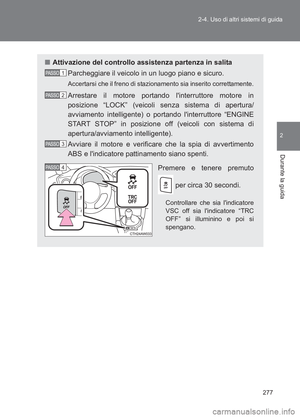 TOYOTA GT86 2017 Manuale duso (in Italian) 277
2-4. Uso di altri sistemi di guida
2
Durante la guida
86_EL (OM18077L)
■
Attivazione del controllo assistenza partenza in salita
Parcheggiare il veicolo in un luogo piano e sicuro.
Accertarsi ch TOYOTA GT86 2017 Manuale duso (in Italian) 277
2-4. Uso di altri sistemi di guida
2
Durante la guida
86_EL (OM18077L)
■
Attivazione del controllo assistenza partenza in salita
Parcheggiare il veicolo in un luogo piano e sicuro.
Accertarsi ch