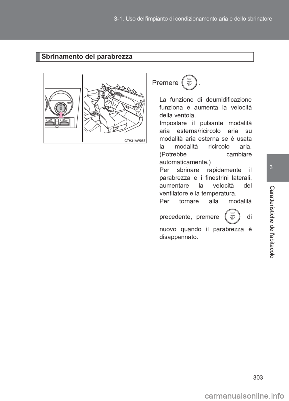 TOYOTA GT86 2017 Manuale duso (in Italian) 303
3-1.
Uso dellimpianto di condizionamento aria e dello sbrinatore
3
Caratteristiche dellabitacolo
86_EL (OM18077L)
Sbrinamento del parabrezza
Premere .
La funzione di deumidificazione
funziona e TOYOTA GT86 2017 Manuale duso (in Italian) 303
3-1.
Uso dellimpianto di condizionamento aria e dello sbrinatore
3
Caratteristiche dellabitacolo
86_EL (OM18077L)
Sbrinamento del parabrezza
Premere .
La funzione di deumidificazione
funziona e