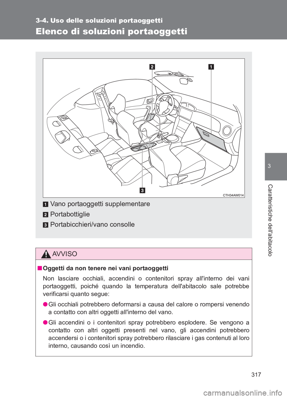 TOYOTA GT86 2017  Manuale duso (in Italian) 317
3
Caratteristiche dellabitacolo
86_EL (OM18077L)
3-4. Uso delle soluzioni portaoggetti
Elenco di soluzioni portaoggetti
AVVISO
■Oggetti da non tenere nei vani portaoggetti
Non lasciare occhiali