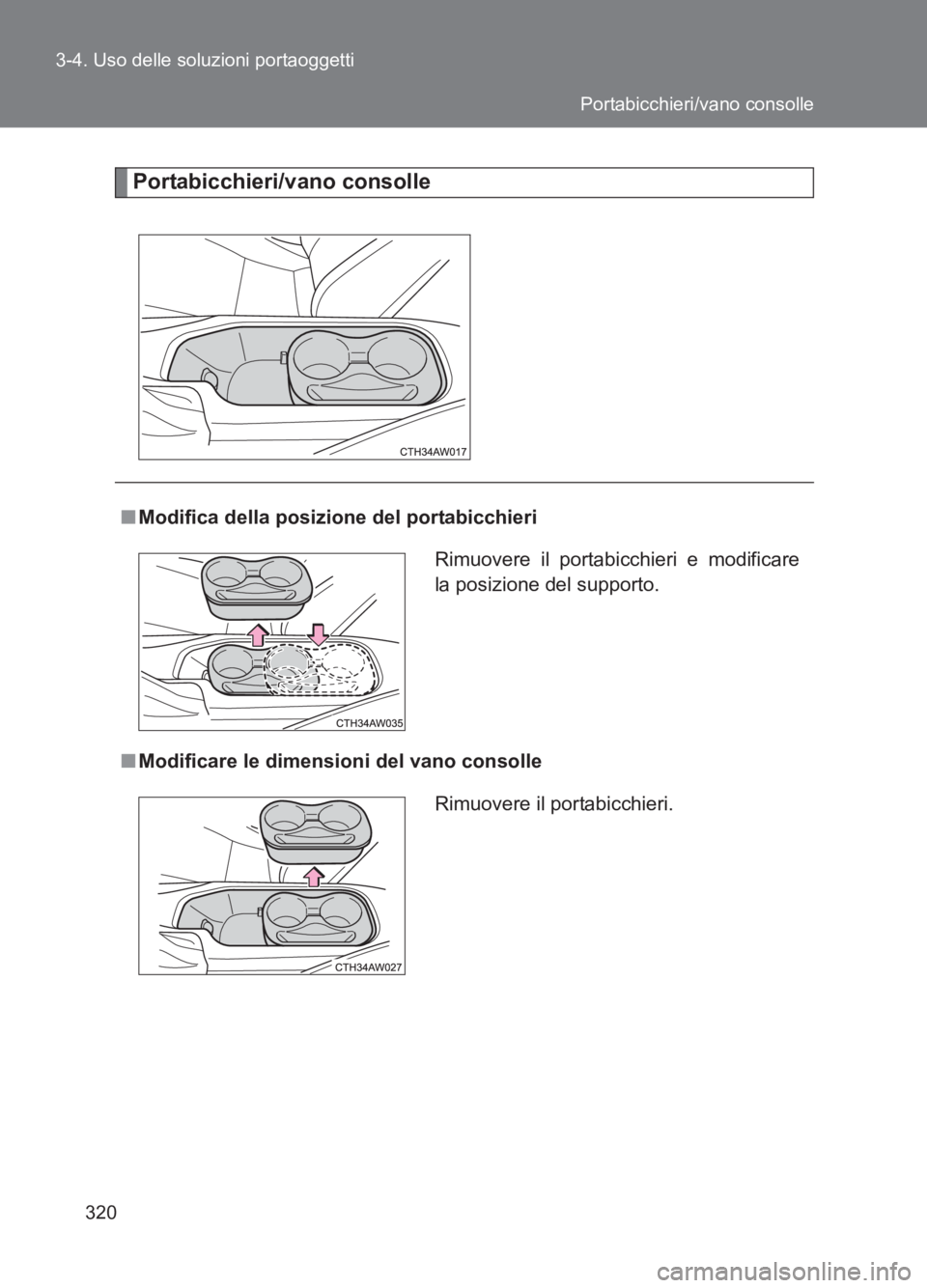 TOYOTA GT86 2017  Manuale duso (in Italian) 320
3-4. Uso delle soluzioni portaoggetti
86_EL (OM18077L)
Portabicchieri/vano consolle
■
Modifica della posizione del portabicchieri
■ Modificare le dimensioni del vano consolle Rimuovere il port