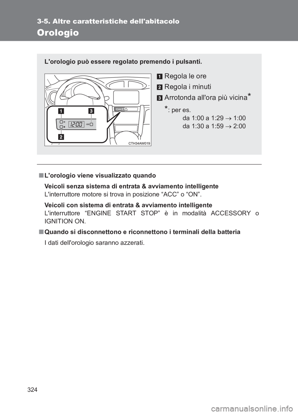 TOYOTA GT86 2017  Manuale duso (in Italian) 324
3-5. Altre caratteristiche dellabitacolo
86_EL (OM18077L)
Orologio
■Lorologio viene visualizzato quando
Veicoli senza sistema di entrata & avviamento intelligente
Linterruttore motore si trov