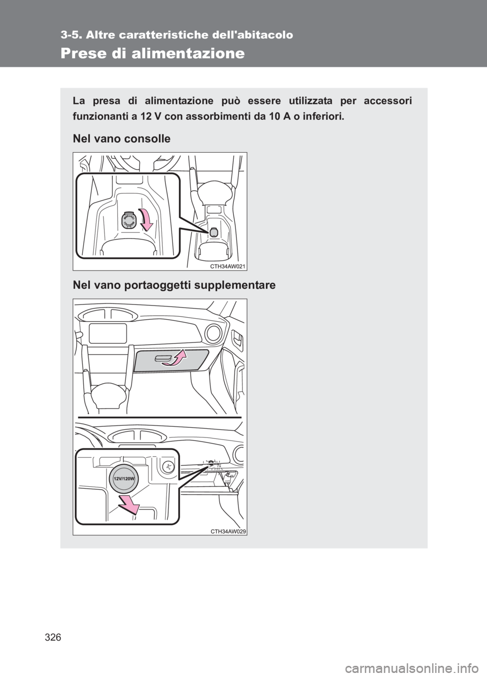 TOYOTA GT86 2017  Manuale duso (in Italian) 326
3-5. Altre caratteristiche dellabitacolo
86_EL (OM18077L)
Prese di alimentazione
La presa di alimentazione può essere utilizzata per accessori
funzionanti a 12 V con assorbimenti da 10 A o infer