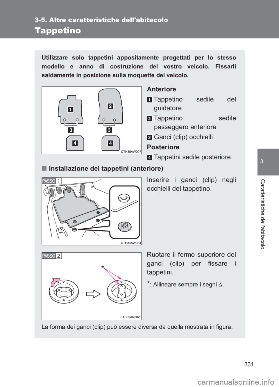 TOYOTA GT86 2017 Manuale duso (in Italian) 331
3-5. Altre caratteristiche dellabitacolo
3
Caratteristiche dellabitacolo
86_EL (OM18077L)
Tappetino
Utilizzare solo tappetini appositamente progettati per lo stesso
modello e anno di costruzione TOYOTA GT86 2017 Manuale duso (in Italian) 331
3-5. Altre caratteristiche dellabitacolo
3
Caratteristiche dellabitacolo
86_EL (OM18077L)
Tappetino
Utilizzare solo tappetini appositamente progettati per lo stesso
modello e anno di costruzione