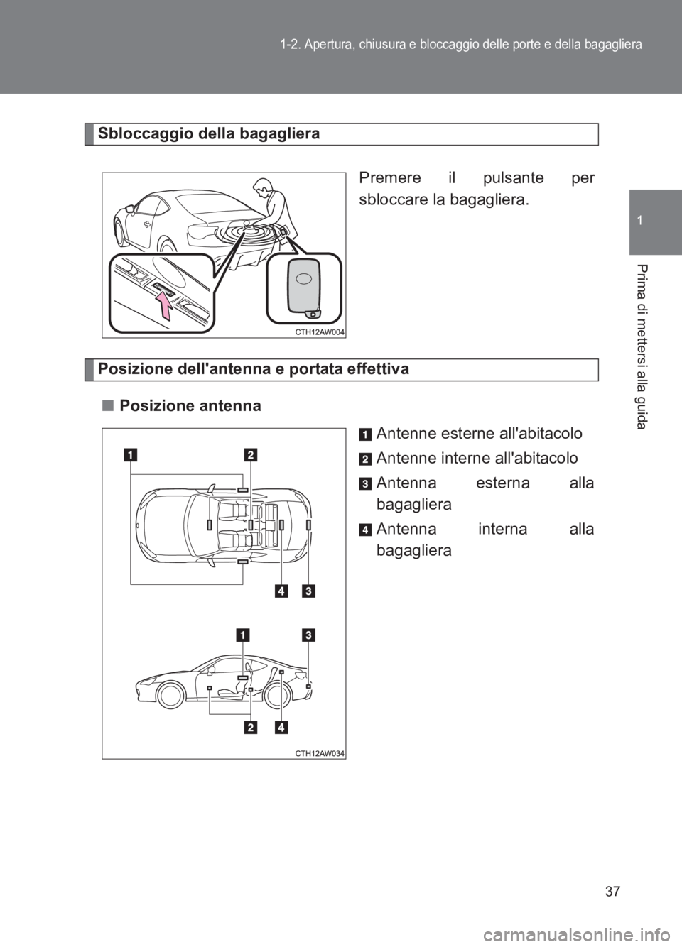 TOYOTA GT86 2017 Manuale duso (in Italian) 37
1-2. Apertura, chiusura e bloccaggio delle porte e della bagagliera
1
Prima di mettersi alla guida
86_EL (OM18077L)
Sbloccaggio della bagaglieraPremere il pulsante per
sbloccare la bagagliera.
Posi TOYOTA GT86 2017 Manuale duso (in Italian) 37
1-2. Apertura, chiusura e bloccaggio delle porte e della bagagliera
1
Prima di mettersi alla guida
86_EL (OM18077L)
Sbloccaggio della bagaglieraPremere il pulsante per
sbloccare la bagagliera.
Posi