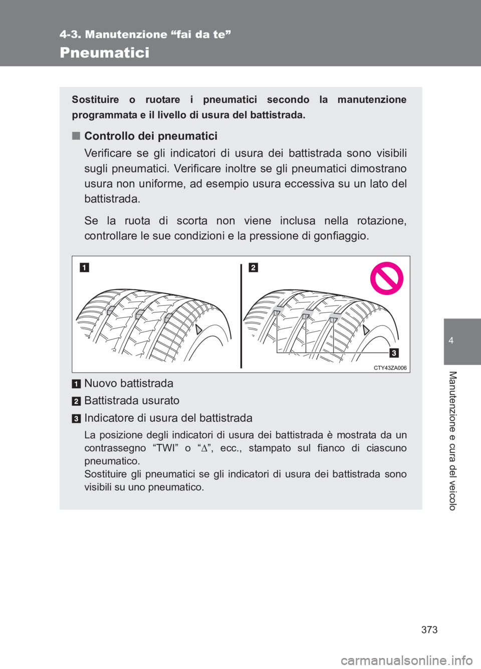 TOYOTA GT86 2017 Manuale duso (in Italian) 373
4-3. Manutenzione “fai da te”
4
Manutenzione e cura del veicolo
86_EL (OM18077L)
Pneumatici
Sostituire o ruotare i pneumatici secondo la manutenzione
programmata e il livello di usura del batt TOYOTA GT86 2017 Manuale duso (in Italian) 373
4-3. Manutenzione “fai da te”
4
Manutenzione e cura del veicolo
86_EL (OM18077L)
Pneumatici
Sostituire o ruotare i pneumatici secondo la manutenzione
programmata e il livello di usura del batt