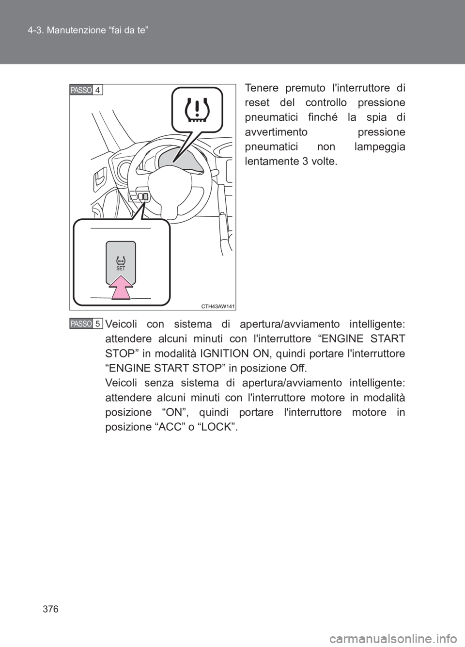 TOYOTA GT86 2017 Manuale duso (in Italian) 376
4-3. Manutenzione “fai da te”
86_EL (OM18077L)
Tenere premuto linterruttore di
reset del controllo pressione
pneumatici finché la spia di
avvertimento pressione
pneumatici non lampeggia
lent TOYOTA GT86 2017 Manuale duso (in Italian) 376
4-3. Manutenzione “fai da te”
86_EL (OM18077L)
Tenere premuto linterruttore di
reset del controllo pressione
pneumatici finché la spia di
avvertimento pressione
pneumatici non lampeggia
lent