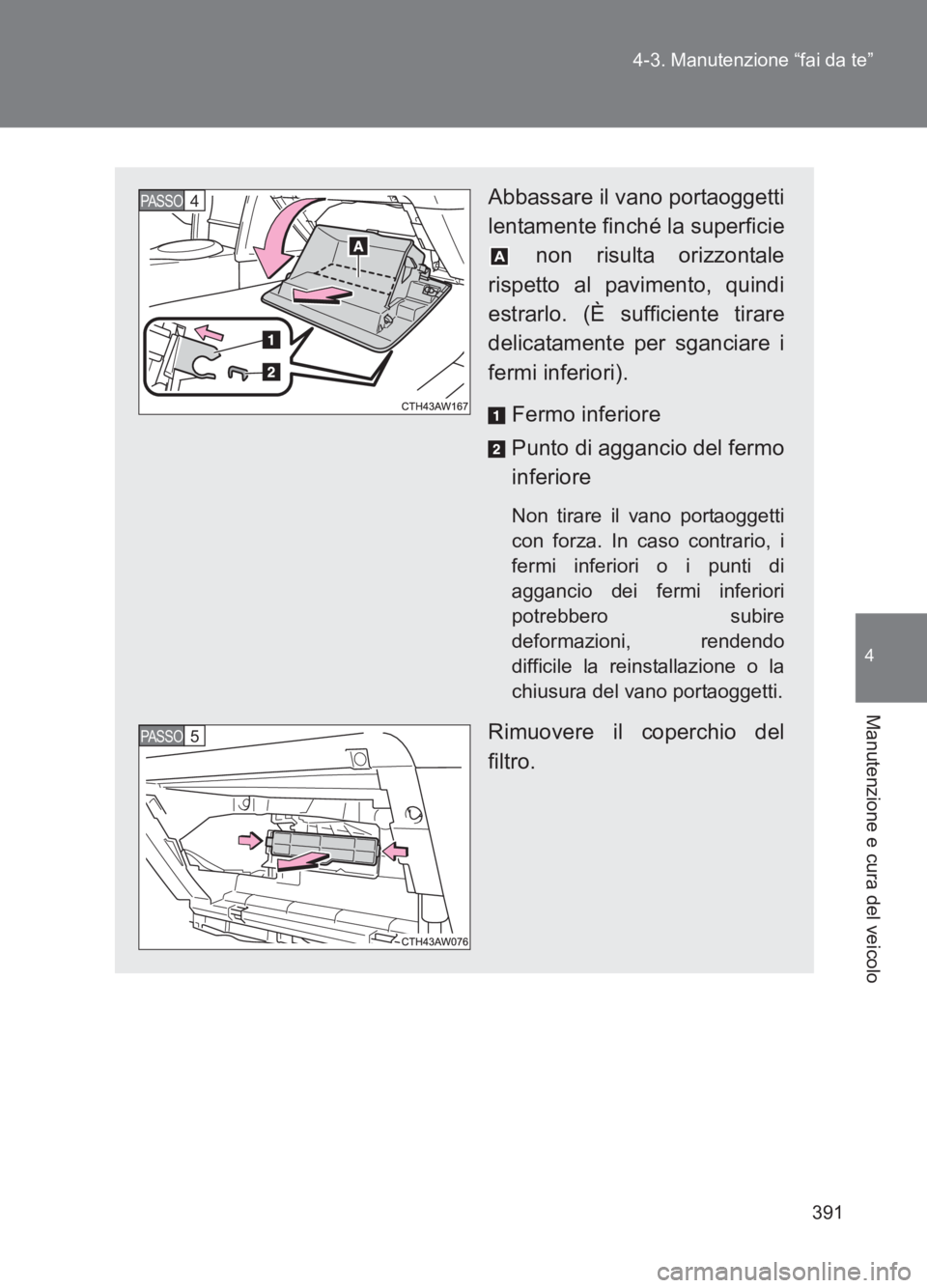 TOYOTA GT86 2017 Manuale duso (in Italian) 391
4-3. Manutenzione “fai da te”
4
Manutenzione e cura del veicolo
86_EL (OM18077L)
Abbassare il vano portaoggetti
lentamente finché la superficie
non risulta orizzontale
rispetto al pavimento, TOYOTA GT86 2017 Manuale duso (in Italian) 391
4-3. Manutenzione “fai da te”
4
Manutenzione e cura del veicolo
86_EL (OM18077L)
Abbassare il vano portaoggetti
lentamente finché la superficie
non risulta orizzontale
rispetto al pavimento,
