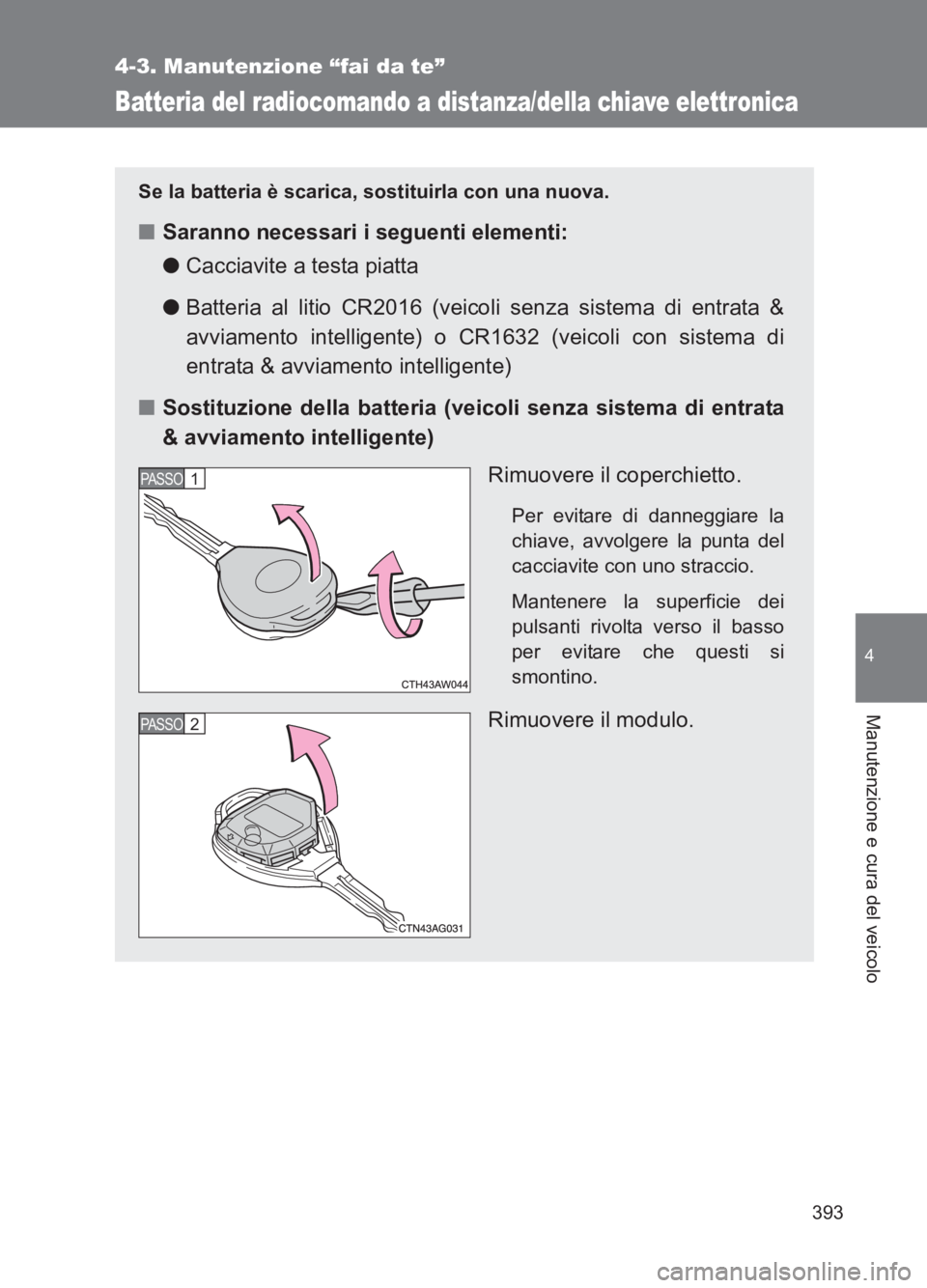 TOYOTA GT86 2017 Manuale duso (in Italian) 393
4-3. Manutenzione “fai da te”
4
Manutenzione e cura del veicolo
86_EL (OM18077L)
Batteria del radiocomando a distanza/della chiave elettronica
Se la batteria è scarica, sostituirla con una nu TOYOTA GT86 2017 Manuale duso (in Italian) 393
4-3. Manutenzione “fai da te”
4
Manutenzione e cura del veicolo
86_EL (OM18077L)
Batteria del radiocomando a distanza/della chiave elettronica
Se la batteria è scarica, sostituirla con una nu