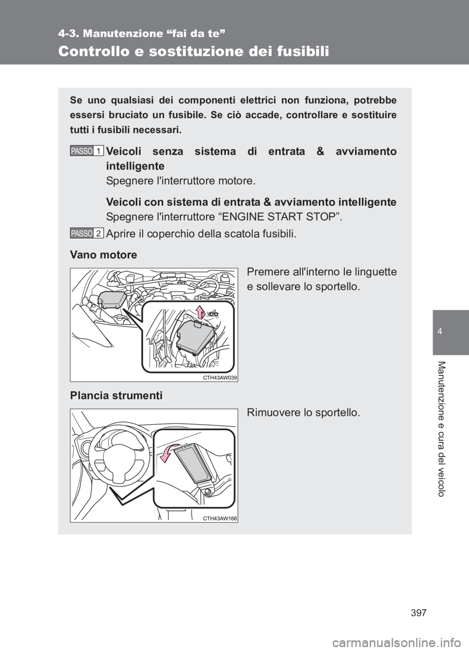 TOYOTA GT86 2017 Manuale duso (in Italian) 397
4-3. Manutenzione “fai da te”
4
Manutenzione e cura del veicolo
86_EL (OM18077L)
Controllo e sostituzione dei fusibili
Se uno qualsiasi dei componenti elettrici non funziona, potrebbe
essersi TOYOTA GT86 2017 Manuale duso (in Italian) 397
4-3. Manutenzione “fai da te”
4
Manutenzione e cura del veicolo
86_EL (OM18077L)
Controllo e sostituzione dei fusibili
Se uno qualsiasi dei componenti elettrici non funziona, potrebbe
essersi