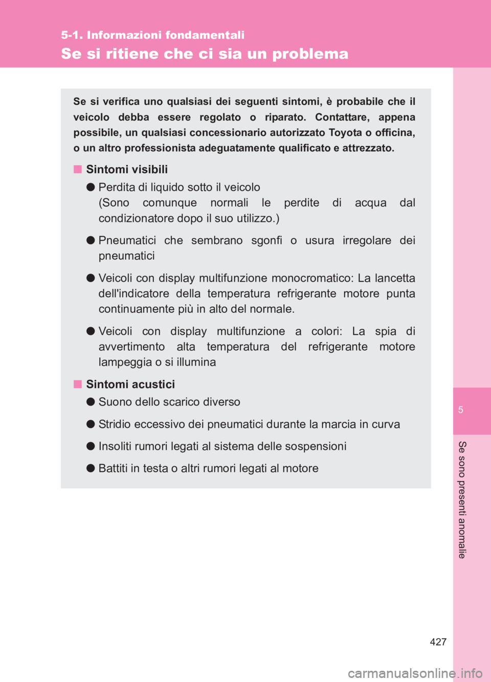 TOYOTA GT86 2017 Manuale duso (in Italian) 5
427
5-1. Informazioni fondamentali
Se sono presenti anomalie
86_EL (OM18077L)
Se si ritiene che ci sia un problema
Se si verifica uno qualsiasi dei seguenti sintomi, è probabile che il
veicolo debb TOYOTA GT86 2017 Manuale duso (in Italian) 5
427
5-1. Informazioni fondamentali
Se sono presenti anomalie
86_EL (OM18077L)
Se si ritiene che ci sia un problema
Se si verifica uno qualsiasi dei seguenti sintomi, è probabile che il
veicolo debb