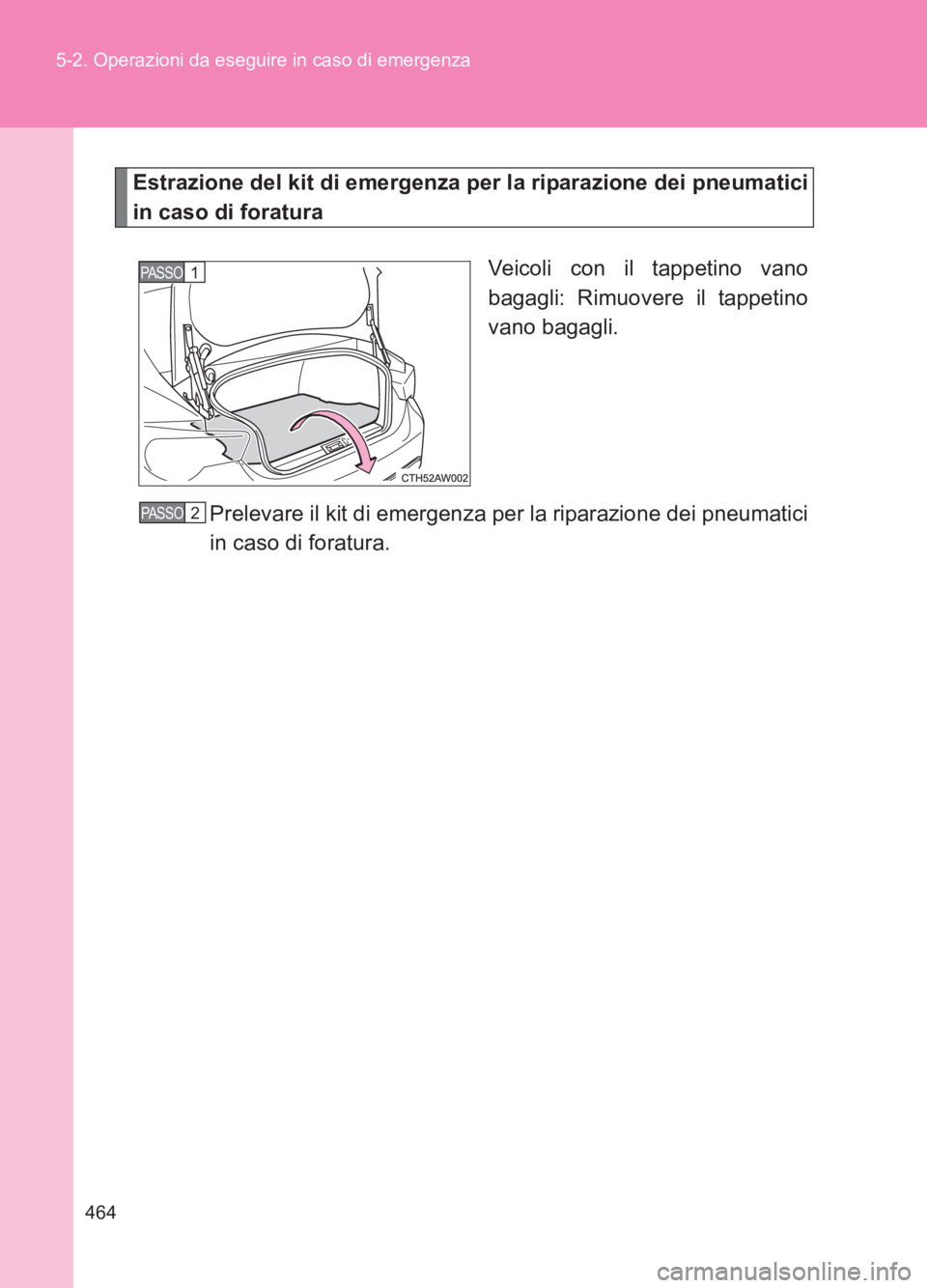 TOYOTA GT86 2017 Manuale duso (in Italian) 464
5-2. Operazioni da eseguire in caso di emergenza
86_EL (OM18077L)
Estrazione del kit di emergenza per la riparazione dei pneumatici
in caso di foratura
Veicoli con il tappetino vano
bagagli: Rimuo TOYOTA GT86 2017 Manuale duso (in Italian) 464
5-2. Operazioni da eseguire in caso di emergenza
86_EL (OM18077L)
Estrazione del kit di emergenza per la riparazione dei pneumatici
in caso di foratura
Veicoli con il tappetino vano
bagagli: Rimuo