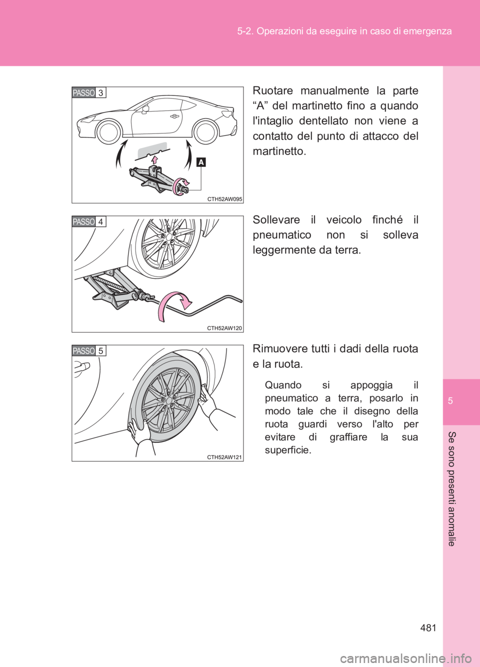 TOYOTA GT86 2017  Manuale duso (in Italian) 5
481
5-2. Operazioni da eseguire in caso di emergenza
Se sono presenti anomalie
86_EL (OM18077L)
Ruotare manualmente la parte
“A” del martinetto fino a quando
lintaglio dentellato non viene a
co
