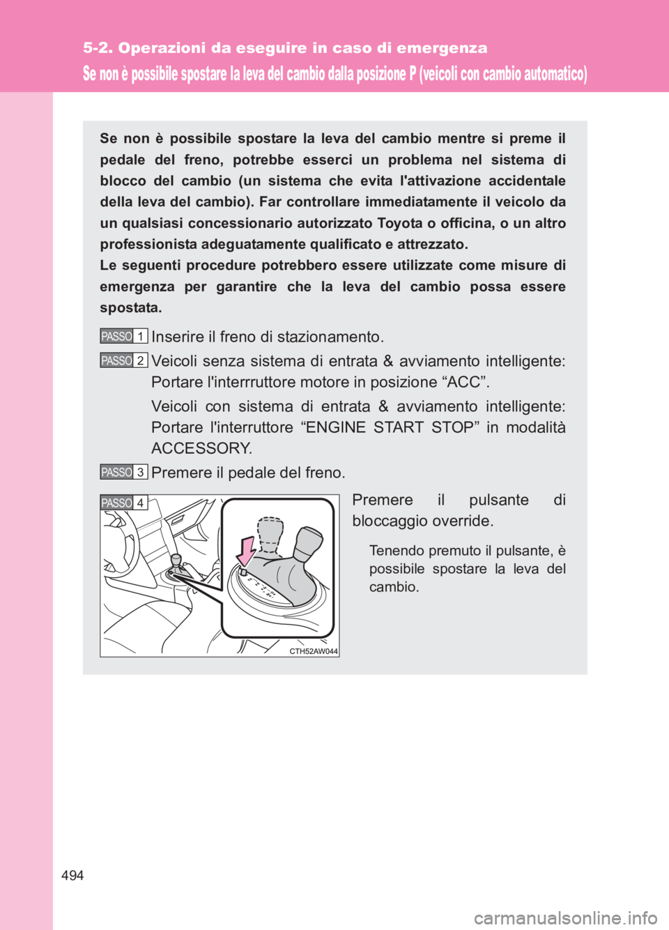 TOYOTA GT86 2017  Manuale duso (in Italian) 494
5-2. Operazioni da eseguire in caso di emergenza
86_EL (OM18077L)
Se non è possibile spostare la leva del cambio dalla posizione P (veicoli con cambio automatico)
Se non è possibile spostare la 