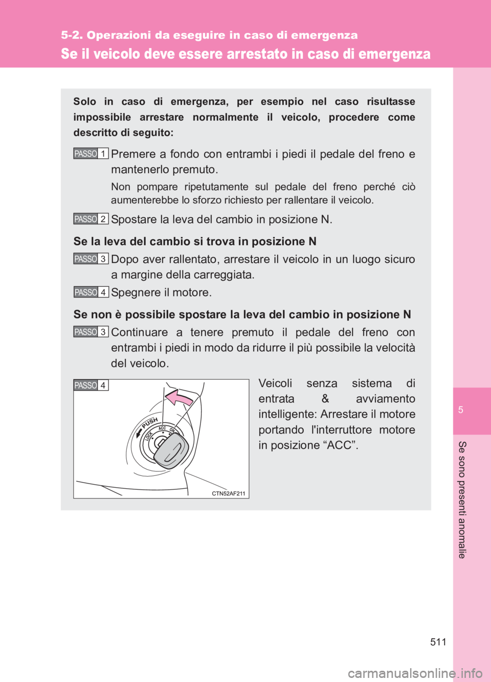 TOYOTA GT86 2017  Manuale duso (in Italian) 5
511
5-2. Operazioni da eseguire in caso di emergenza
Se sono presenti anomalie
86_EL (OM18077L)
Se il veicolo deve essere arrestato in caso di emergenza
Solo in caso di emergenza, per esempio nel ca