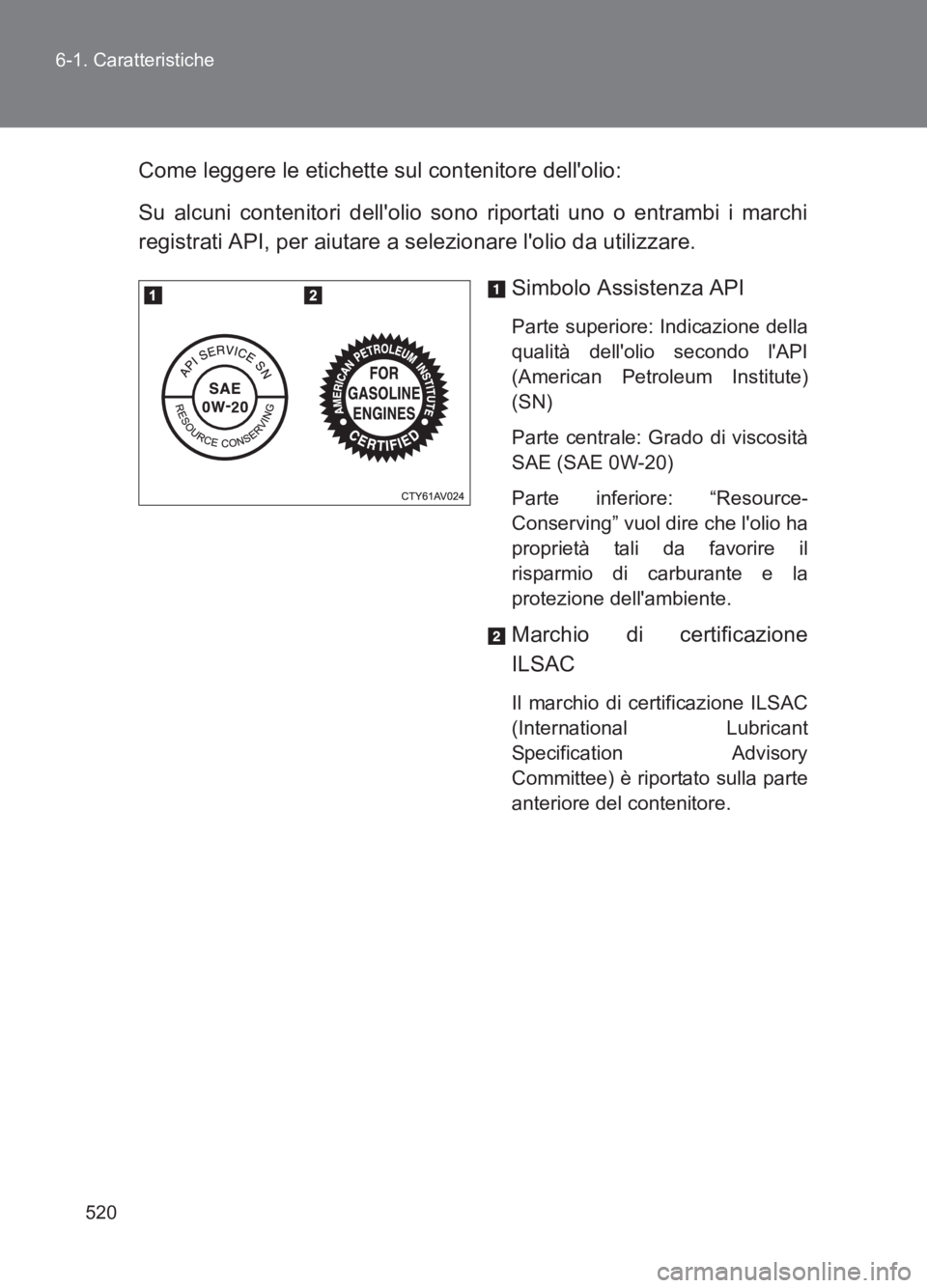 TOYOTA GT86 2017  Manuale duso (in Italian) 520
6-1. Caratteristiche
86_EL (OM18077L)
Come leggere le etichette sul contenitore dellolio:
Su alcuni contenitori dellolio sono riportati uno o entrambi i marchi
registrati API, per aiutare a sele