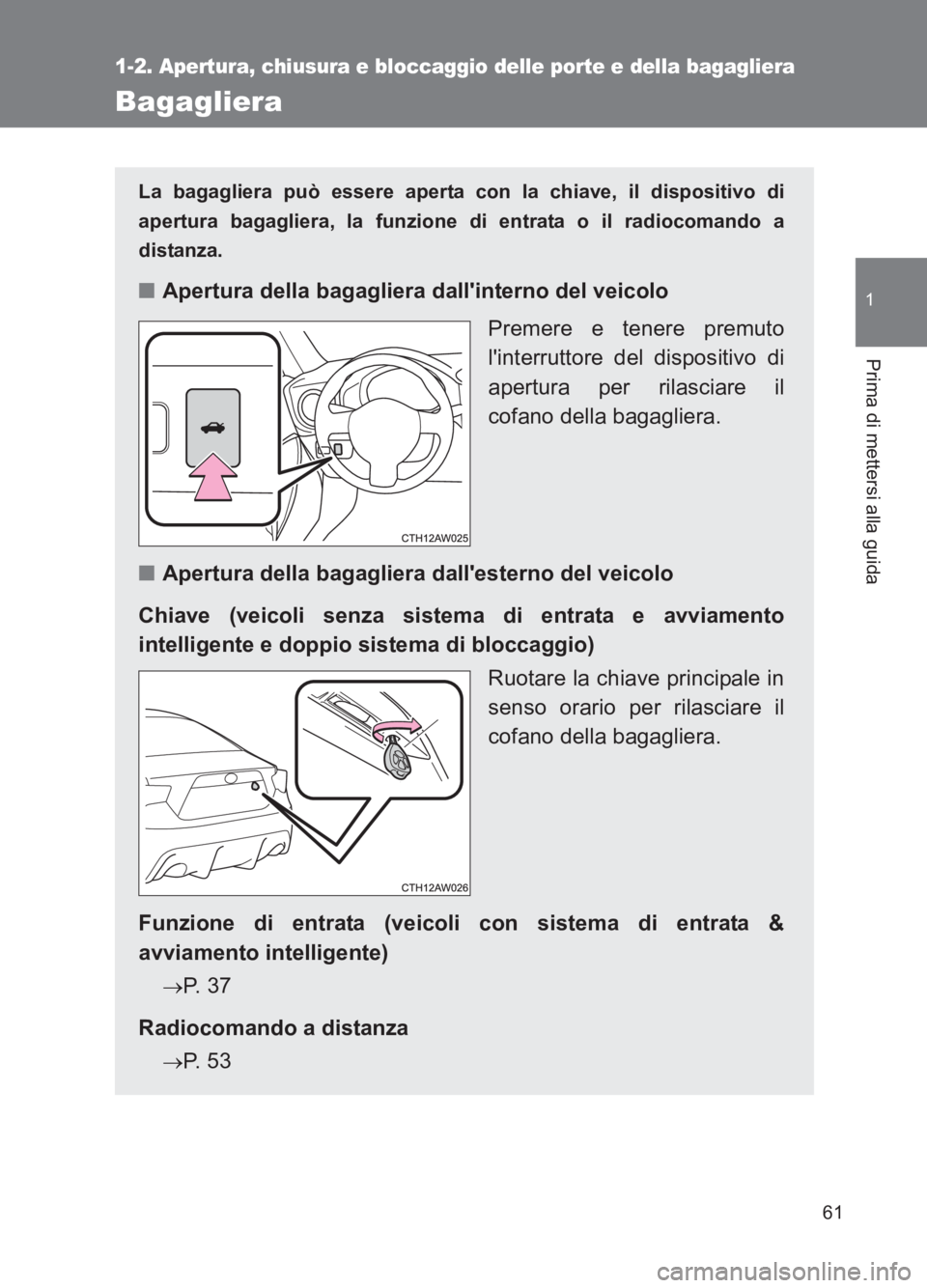 TOYOTA GT86 2017 Manuale duso (in Italian) 61
1
1-2. Apertura, chiusura e bloccaggio delle porte e della bagagliera
Prima di mettersi alla guida
86_EL (OM18077L)
Bagagliera
La bagagliera può essere aperta con la chiave, il dispositivo di
aper TOYOTA GT86 2017 Manuale duso (in Italian) 61
1
1-2. Apertura, chiusura e bloccaggio delle porte e della bagagliera
Prima di mettersi alla guida
86_EL (OM18077L)
Bagagliera
La bagagliera può essere aperta con la chiave, il dispositivo di
aper