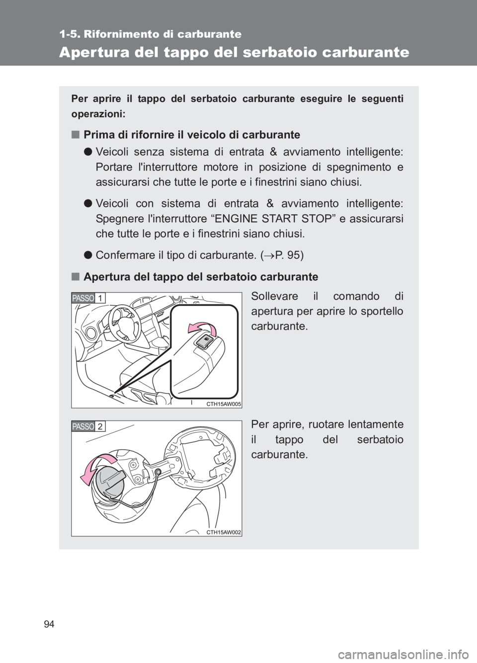 TOYOTA GT86 2017  Manuale duso (in Italian) 94
86_EL (OM18077L)
1-5. Rifornimento di carburante
Aper tura del tappo del serbatoio carburante
Per aprire il tappo del serbatoio carburante eseguire le seguenti
operazioni:
■Prima di rifornire il 