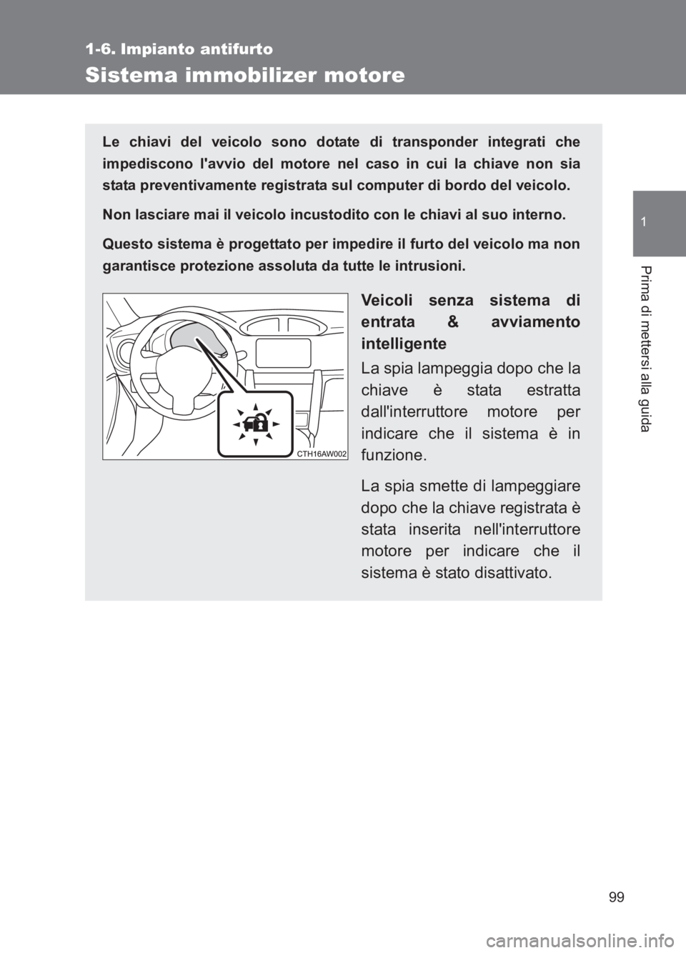 TOYOTA GT86 2017  Manuale duso (in Italian) 99
1
Prima di mettersi alla guida
86_EL (OM18077L)
1-6. Impianto antifurto
Sistema immobilizer motore
Le chiavi del veicolo sono dotate di transponder integrati che
impediscono lavvio del motore nel 