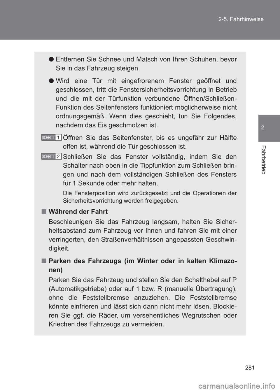 TOYOTA GT86 2017  Betriebsanleitungen (in German) 281
2-5. Fahrhinweise
2
Fahrbetrieb
86_EM (OM18074M)
●
Entfernen Sie Schnee und Matsch von Ihren Schuhen, bevor
Sie in das Fahrzeug steigen.
● Wird eine Tür mit eingefrorenem Fenster geöffnet un
