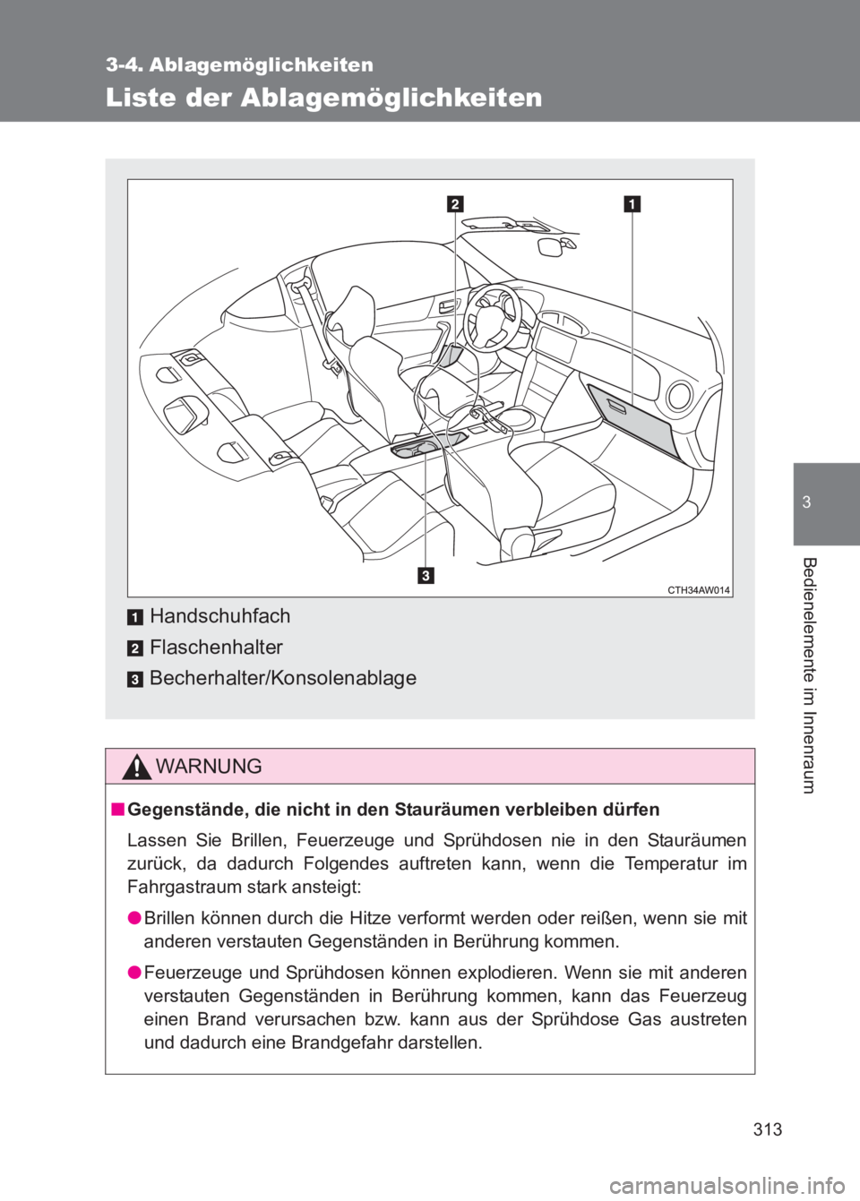 TOYOTA GT86 2017  Betriebsanleitungen (in German) 313
3
Bedienelemente im Innenraum
86_EM (OM18074M)
3-4. Ablagemöglichkeiten
Liste der Ablagemöglichkeiten
WARNUNG
■Gegenstände, die nicht in den Stauräumen verbleiben dürfen
Lassen Sie Brillen,