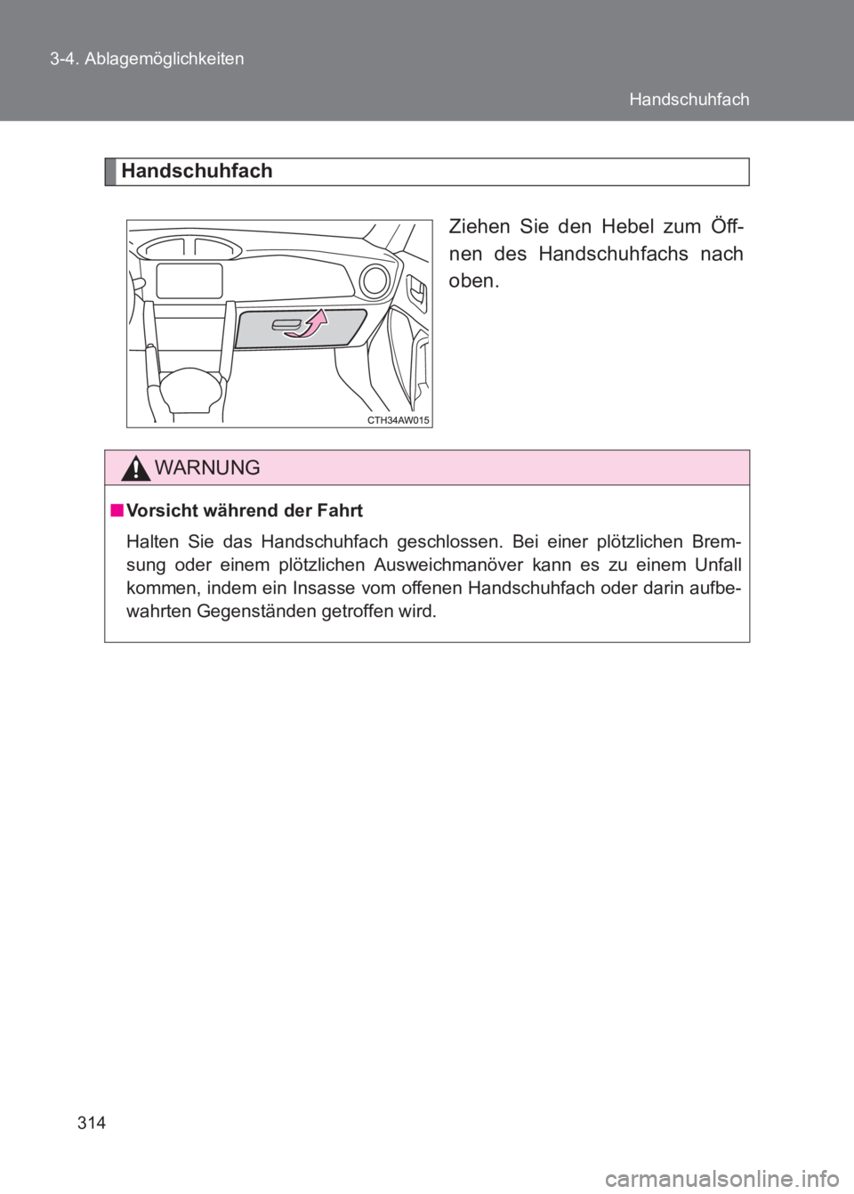 TOYOTA GT86 2017  Betriebsanleitungen (in German) 314
3-4. Ablagemöglichkeiten
86_EM (OM18074M)
Handschuhfach
Ziehen Sie den Hebel zum Öff-
nen des Handschuhfachs nach
oben.
WARNUNG
■Vorsicht während der Fahrt
Halten Sie das Handschuhfach geschl