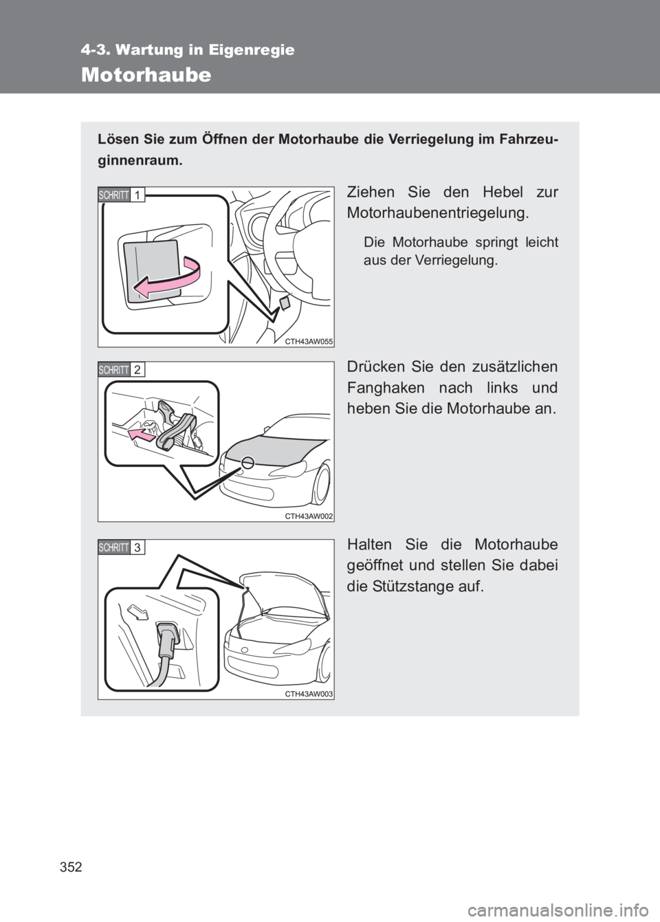 TOYOTA GT86 2017 Betriebsanleitungen (in German) 352
4-3. Wartung in Eigenregie
86_EM (OM18074M)
Motorhaube
Lösen Sie zum Öffnen der Motorhaube die Verriegelung im Fahrzeu-
ginnenraum.
Ziehen Sie den Hebel zur
Motorhaubenentriegelung.
Die Motorhau TOYOTA GT86 2017 Betriebsanleitungen (in German) 352
4-3. Wartung in Eigenregie
86_EM (OM18074M)
Motorhaube
Lösen Sie zum Öffnen der Motorhaube die Verriegelung im Fahrzeu-
ginnenraum.
Ziehen Sie den Hebel zur
Motorhaubenentriegelung.
Die Motorhau