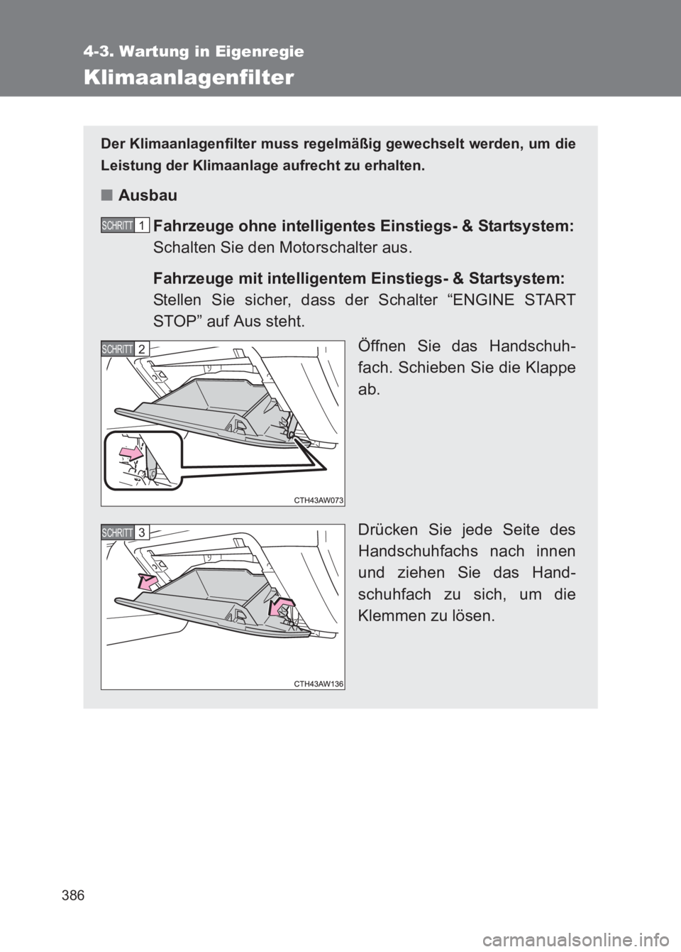 TOYOTA GT86 2017 Betriebsanleitungen (in German) 386
4-3. Wartung in Eigenregie
86_EM (OM18074M)
Klimaanlagenfilter
Der Klimaanlagenfilter muss regelmäßig gewechselt werden, um die
Leistung der Klimaanlage aufrecht zu erhalten.
■ Ausbau
Fahrzeug TOYOTA GT86 2017 Betriebsanleitungen (in German) 386
4-3. Wartung in Eigenregie
86_EM (OM18074M)
Klimaanlagenfilter
Der Klimaanlagenfilter muss regelmäßig gewechselt werden, um die
Leistung der Klimaanlage aufrecht zu erhalten.
■ Ausbau
Fahrzeug
