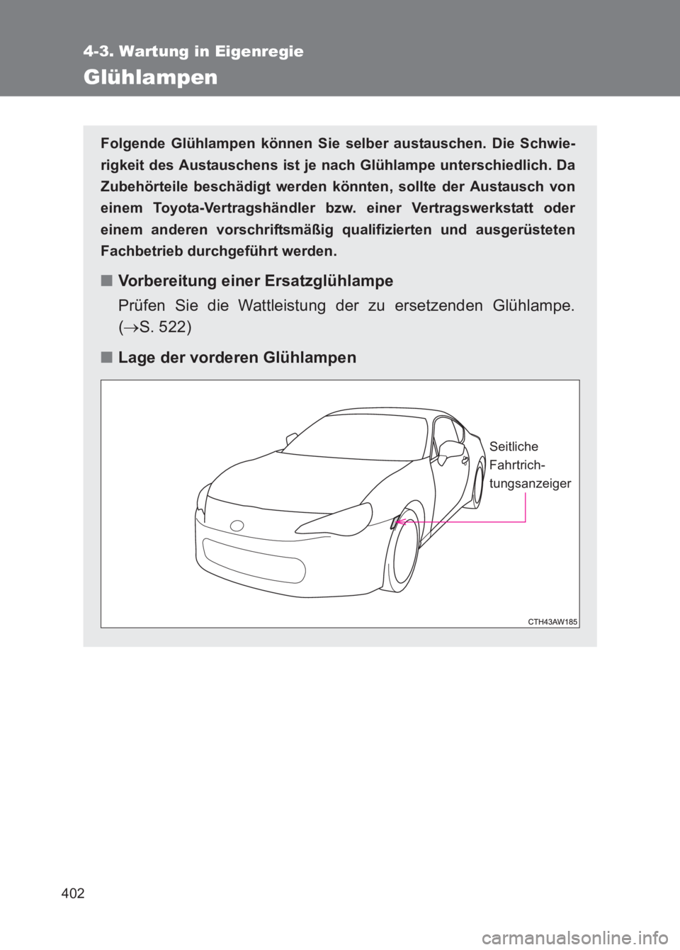 TOYOTA GT86 2017  Betriebsanleitungen (in German) 402
4-3. Wartung in Eigenregie
86_EM (OM18074M)
Glühlampen
Folgende Glühlampen können Sie selber austauschen. Die Schwie-
rigkeit des Austauschens ist je nach Glühlampe unterschiedlich. Da
Zubehö