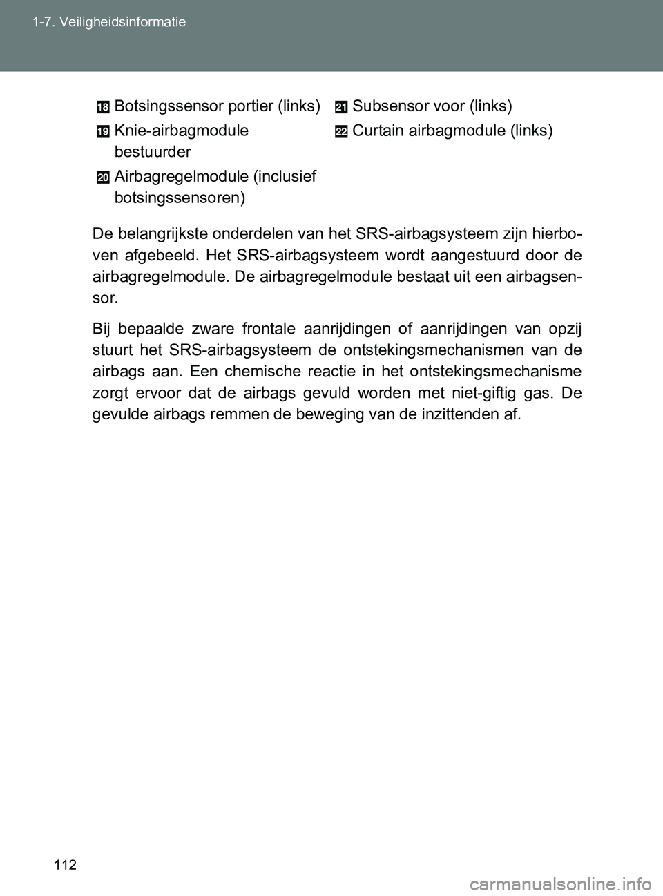 TOYOTA GT86 2017  Instructieboekje (in Dutch) 112 1-7. Veiligheidsinformatie
86_EE (OM18071E)De belangrijkste onderdelen van het SRS-airbagsysteem zijn hierbo-
ven  afgebeeld.  Het  SRS-airbagsysteem  wordt  aangestuurd  door  de
airbagregelmodul TOYOTA GT86 2017  Instructieboekje (in Dutch) 112 1-7. Veiligheidsinformatie
86_EE (OM18071E)De belangrijkste onderdelen van het SRS-airbagsysteem zijn hierbo-
ven  afgebeeld.  Het  SRS-airbagsysteem  wordt  aangestuurd  door  de
airbagregelmodul