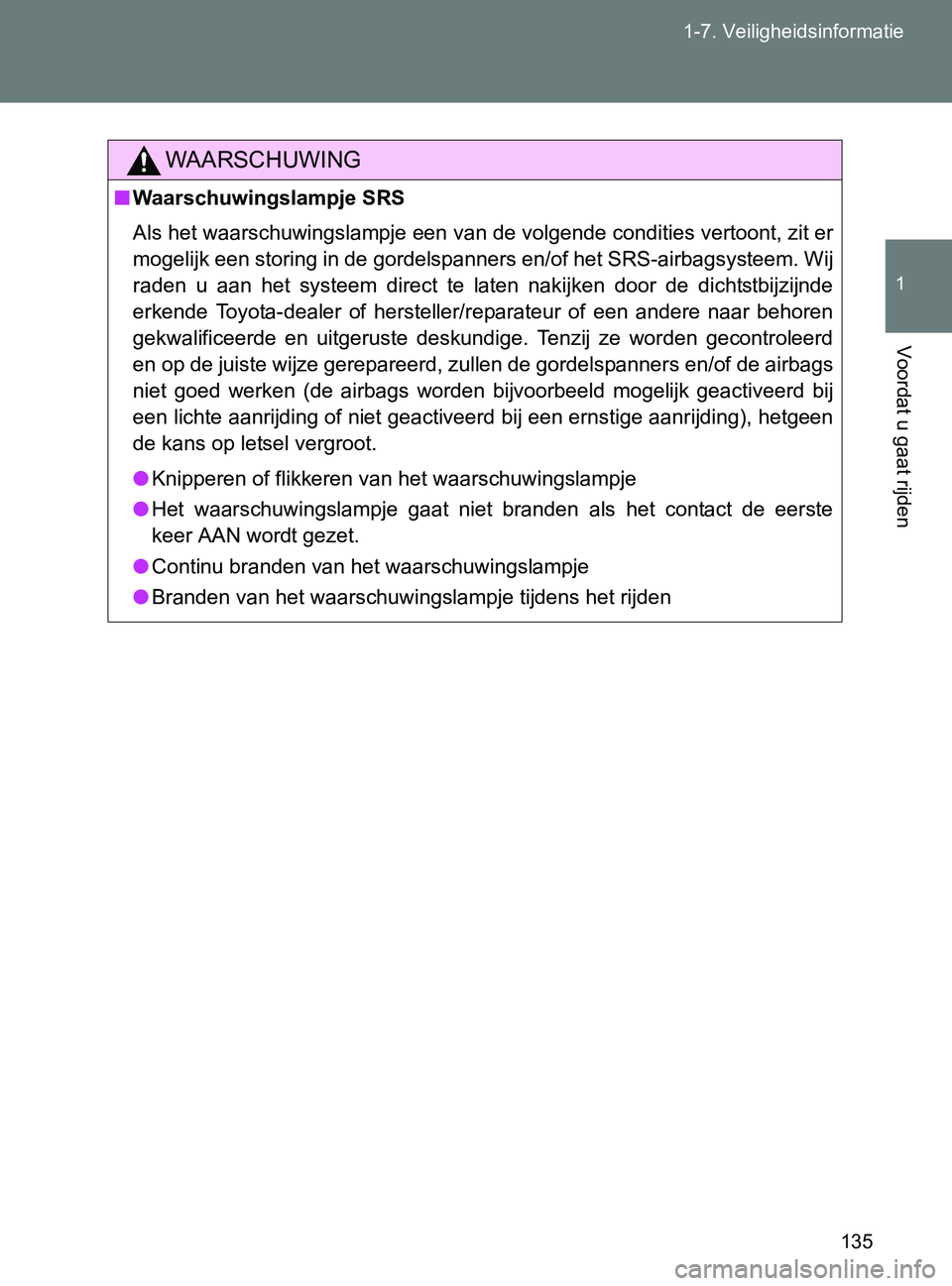 TOYOTA GT86 2017  Instructieboekje (in Dutch) 135 1-7. Veiligheidsinformatie
1
Voordat u gaat rijden
86_EE (OM18071E)
WAARSCHUWING
■Waarschuwingslampje SRS
Als het waarschuwingslampje een van de volgende condities vertoont, zit er
mogelijk een 