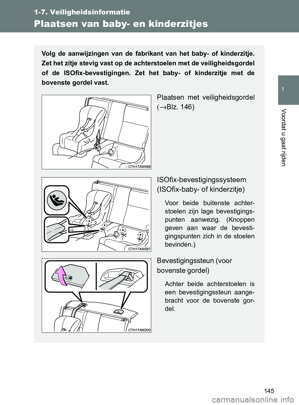 TOYOTA GT86 2017  Instructieboekje (in Dutch) 145
1
1-7. Veiligheidsinformatie
Voordat u gaat rijden
86_EE (OM18071E)
Plaatsen van baby- en kinderzitjes
Volg  de  aanwijzingen  van  de  fabrikant  van  het  baby-  of  kinderzitje.
Zet het zitje s