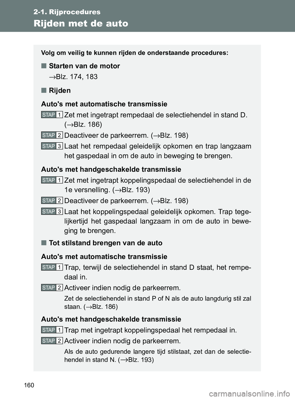 TOYOTA GT86 2017  Instructieboekje (in Dutch) 160
86_EE (OM18071E)
2-1. Rijprocedures
Rijden met de auto
Volg om veilig te kunnen rijden de onderstaande procedures:
■Starten van de motor
→Blz. 174, 183
■Rijden
Auto's met automatische tr