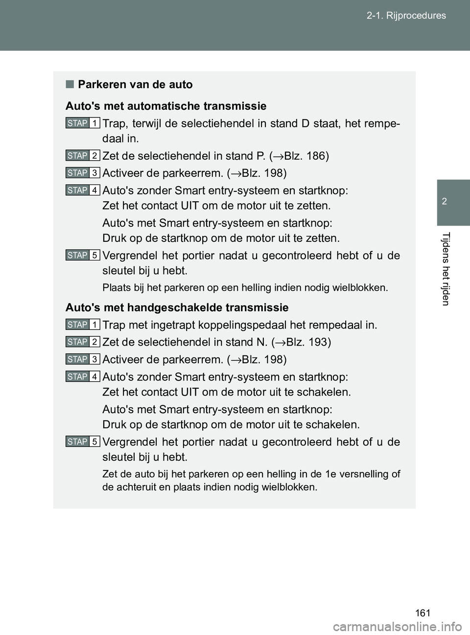 TOYOTA GT86 2017  Instructieboekje (in Dutch) 161 2-1. Rijprocedures
2
Tijdens het rijden
86_EE (OM18071E)
■Parkeren van de auto
Auto's met automatische transmissie
Trap, terwijl de selectiehendel in stand D staat, het rempe-
daal in.
Zet d
