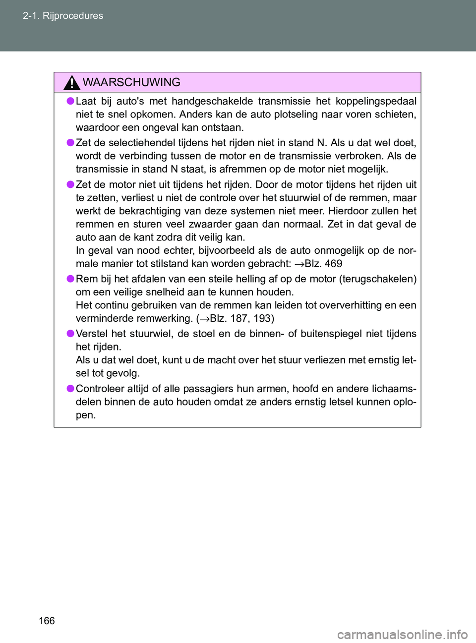 TOYOTA GT86 2017  Instructieboekje (in Dutch) 166 2-1. Rijprocedures
86_EE (OM18071E)
WAARSCHUWING
●Laat  bij  auto's  met  handgeschakelde  transmissie  het  koppelingspedaal
niet te snel opkomen. Anders kan de auto plotseling naar voren s