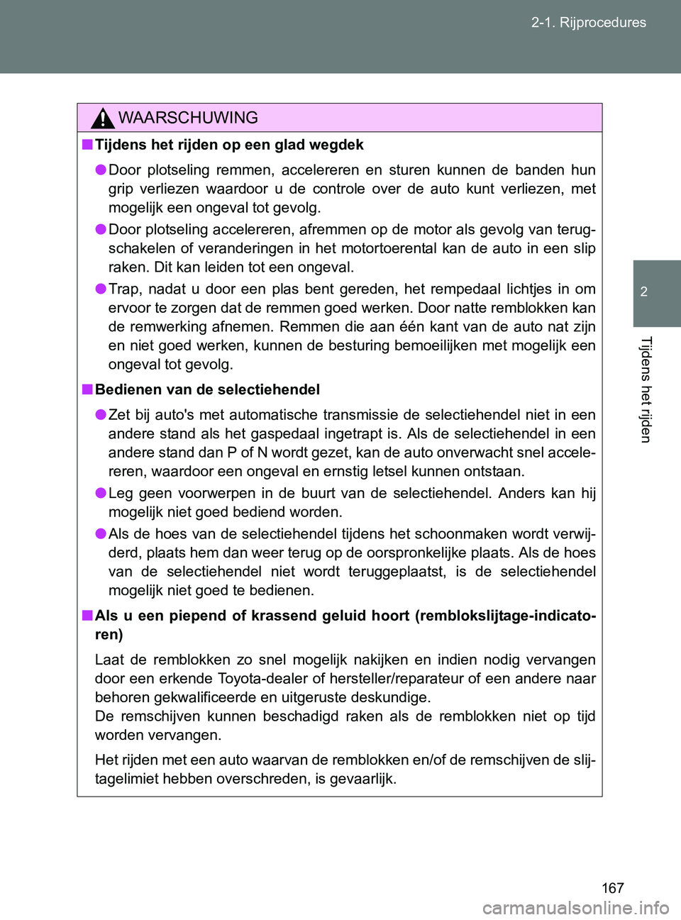 TOYOTA GT86 2017  Instructieboekje (in Dutch) 167 2-1. Rijprocedures
2
Tijdens het rijden
86_EE (OM18071E)
WAARSCHUWING
■Tijdens het rijden op een glad wegdek
●Door  plotseling  remmen,  accelereren  en  sturen  kunnen  de  banden hun
grip  v