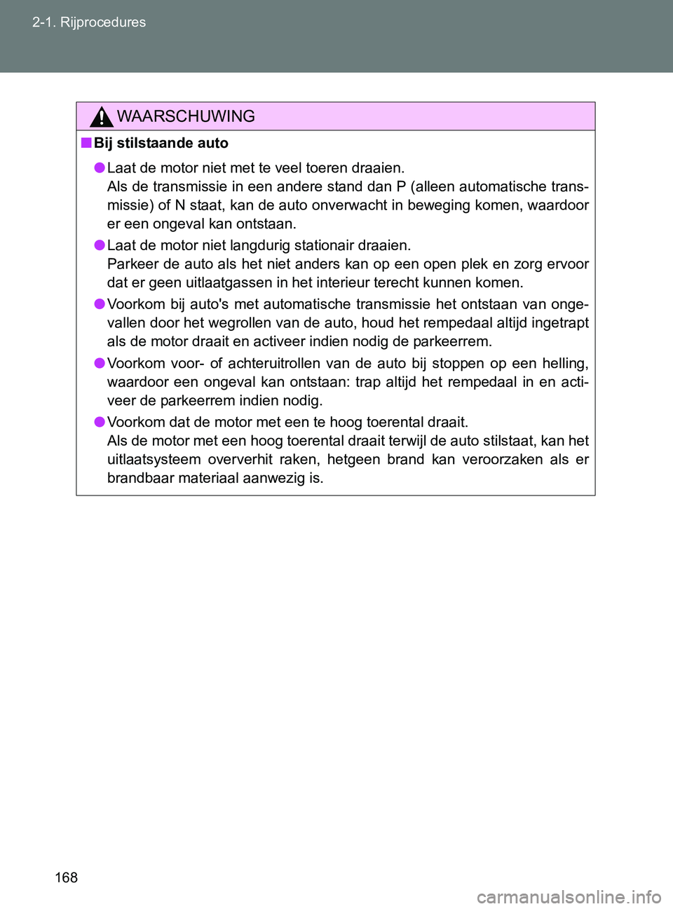 TOYOTA GT86 2017  Instructieboekje (in Dutch) 168 2-1. Rijprocedures
86_EE (OM18071E)
WAARSCHUWING
■Bij stilstaande auto
●Laat de motor niet met te veel toeren draaien. 
Als de transmissie in een andere stand dan P (alleen automatische trans-