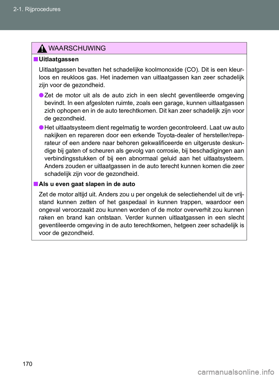 TOYOTA GT86 2017  Instructieboekje (in Dutch) 170 2-1. Rijprocedures
86_EE (OM18071E)
WAARSCHUWING
■Uitlaatgassen
Uitlaatgassen bevatten het schadelijke koolmonoxide (CO). Dit is een kleur-
loos  en  reukloos  gas.  Het  inademen  van  uitlaatg