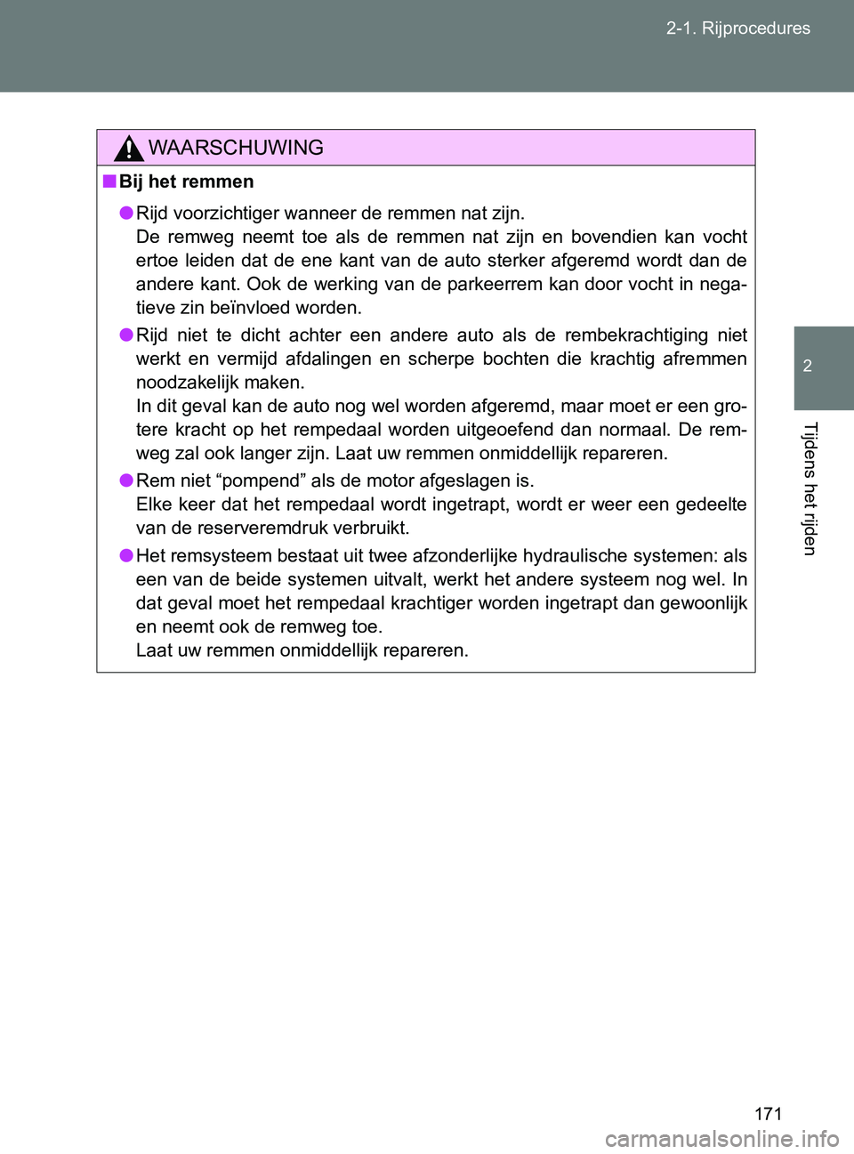 TOYOTA GT86 2017  Instructieboekje (in Dutch) 171 2-1. Rijprocedures
2
Tijdens het rijden
86_EE (OM18071E)
WAARSCHUWING
■Bij het remmen
●Rijd voorzichtiger wanneer de remmen nat zijn. 
De  remweg  neemt  toe  als  de  remmen  nat  zijn  en  b