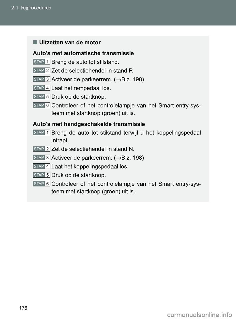 TOYOTA GT86 2017  Instructieboekje (in Dutch) 176 2-1. Rijprocedures
86_EE (OM18071E)
■Uitzetten van de motor
Auto's met automatische transmissie
Breng de auto tot stilstand.
Zet de selectiehendel in stand P.
Activeer de parkeerrem. (→Blz