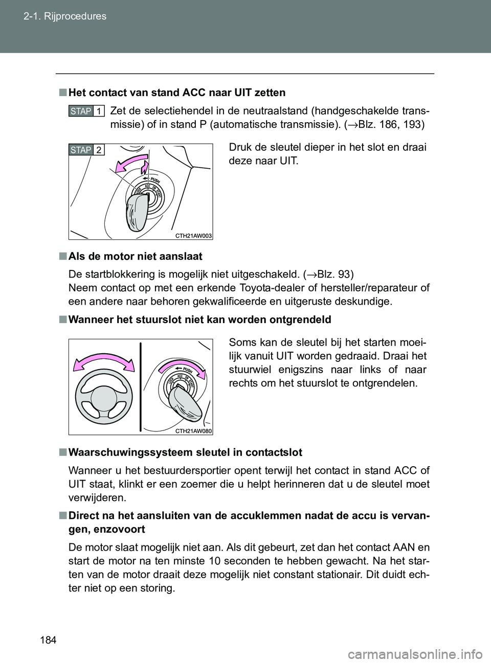 TOYOTA GT86 2017  Instructieboekje (in Dutch) 184 2-1. Rijprocedures
86_EE (OM18071E)
■Het contact van stand ACC naar UIT zetten
Zet de selectiehendel in de neutraalstand (handgeschakelde trans-
missie) of in stand P (automatische transmissie).