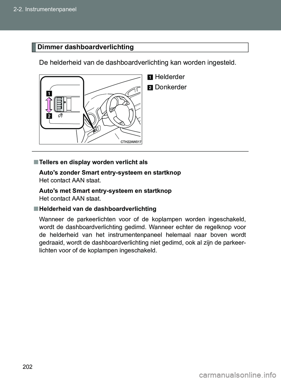 TOYOTA GT86 2017  Instructieboekje (in Dutch) 202 2-2. Instrumentenpaneel
86_EE (OM18071E)
Dimmer dashboardverlichting
De helderheid van de dashboardverlichting kan worden ingesteld.
Helderder
Donkerder
■Tellers en display worden verlicht als
A