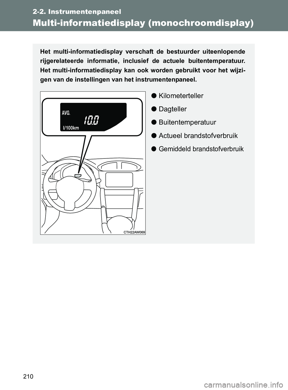 TOYOTA GT86 2017  Instructieboekje (in Dutch) 210
2-2. Instrumentenpaneel
86_EE (OM18071E)
Multi-infor matiedisplay (monochroomdisplay)
Het  multi-informatiedisplay  verschaft  de  bestuurder  uiteenlopende
rijgerelateerde  informatie,  inclusief