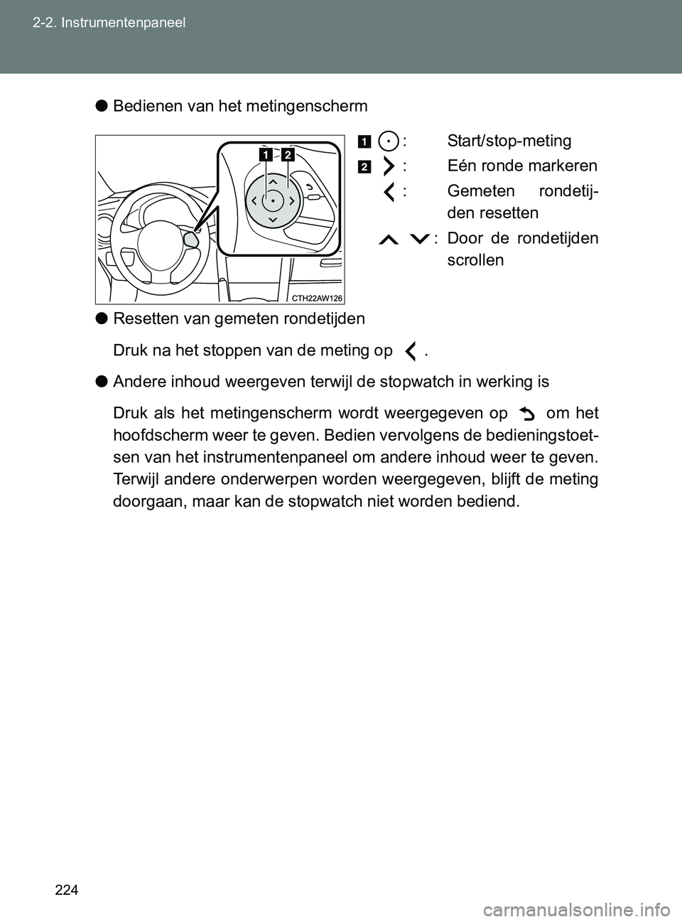 TOYOTA GT86 2017  Instructieboekje (in Dutch) 224 2-2. Instrumentenpaneel
86_EE (OM18071E)●Bedienen van het metingenscherm
: Start/stop-meting
: Eén ronde markeren
: Gemeten  rondetij-
den resetten
  : Door  de  rondetijden
scrollen 
●Resett