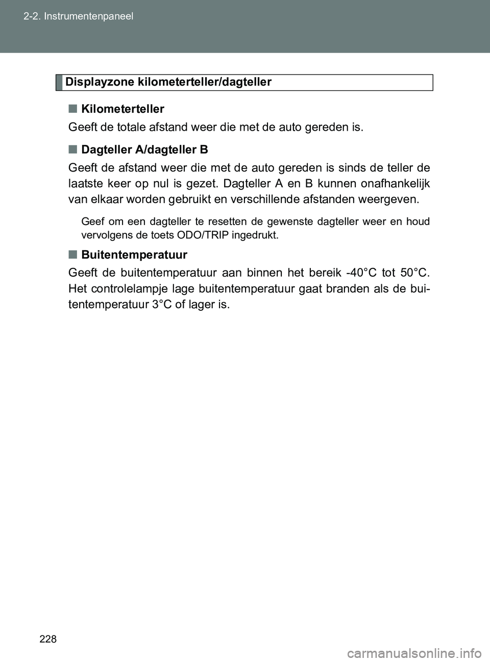 TOYOTA GT86 2017  Instructieboekje (in Dutch) 228 2-2. Instrumentenpaneel
86_EE (OM18071E)
Displayzone kilometerteller/dagteller
■Kilometerteller
Geeft de totale afstand weer die met de auto gereden is.
■Dagteller A/dagteller B
Geeft  de  afs