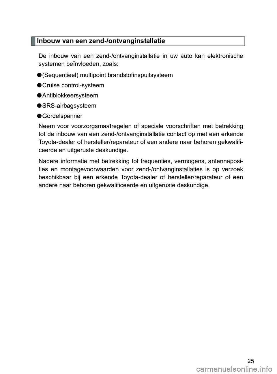 TOYOTA GT86 2017  Instructieboekje (in Dutch) 86_EE (OM18071E)
25
Inbouw van een zend-/ontvanginstallatie
De  inbouw  van  een  zend-/ontvanginstallatie  in  uw  auto  kan  elektronische
systemen beïnvloeden, zoals:
●(Sequentieel) multipoint b